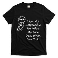 I Am Not Responsible For What My Face Does When You Talk T-Shirt