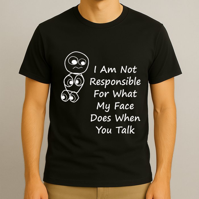 I Am Not Responsible For What My Face Does When You Talk T-Shirt