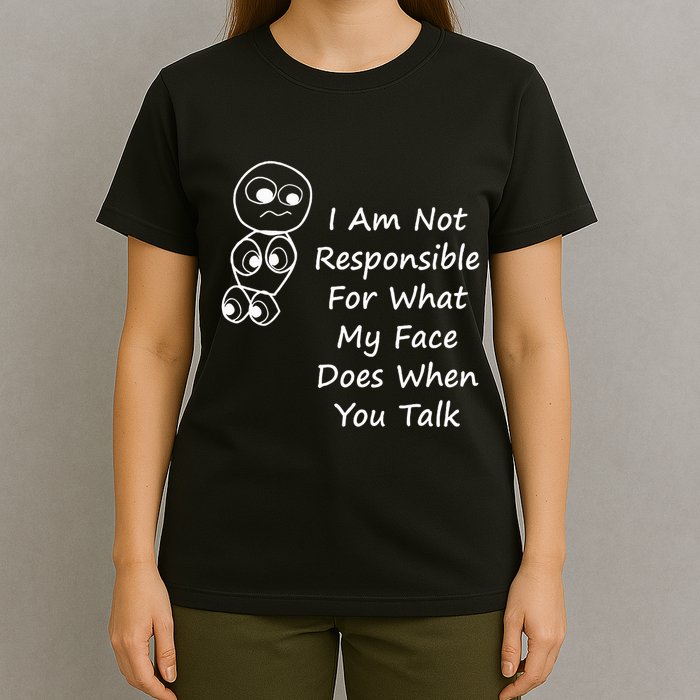 I Am Not Responsible For What My Face Does When You Talk T-Shirt