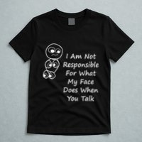 I Am Not Responsible For What My Face Does When You Talk T-Shirt