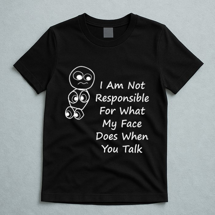 I Am Not Responsible For What My Face Does When You Talk T-Shirt
