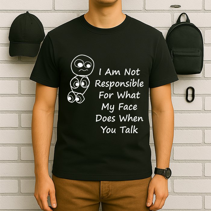 I Am Not Responsible For What My Face Does When You Talk T-Shirt