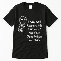 I Am Not Responsible For What My Face Does When You Talk Tall T-Shirt