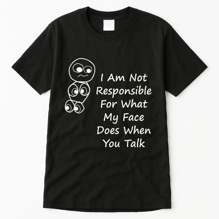 I Am Not Responsible For What My Face Does When You Talk Tall T-Shirt