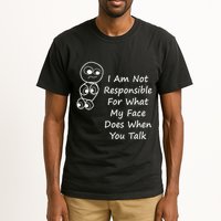 I Am Not Responsible For What My Face Does When You Talk Tall T-Shirt