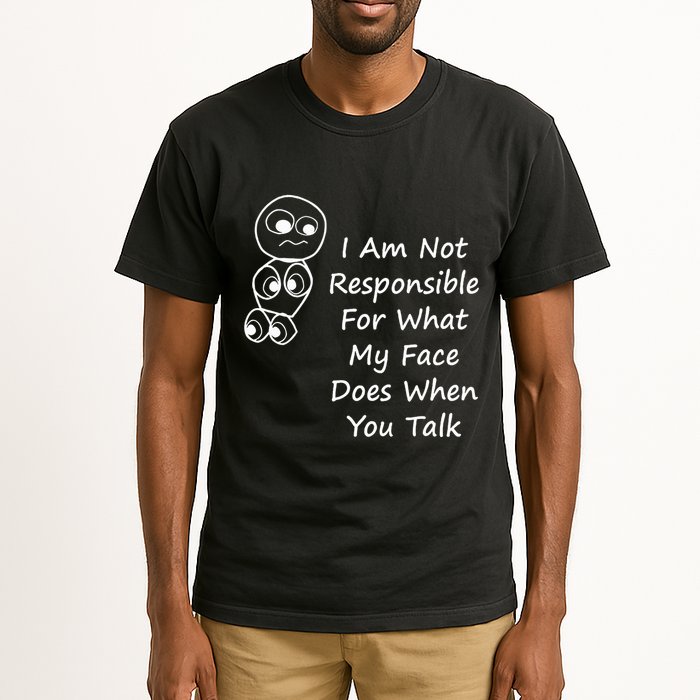 I Am Not Responsible For What My Face Does When You Talk Tall T-Shirt