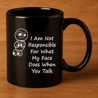 I Am Not Responsible For What My Face Does When You Talk 11oz C Handle Ceramic Mug
