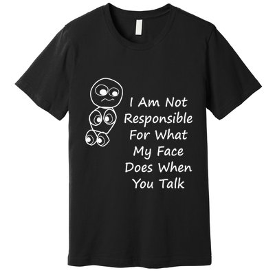 I Am Not Responsible For What My Face Does When You Talk Premium T-Shirt