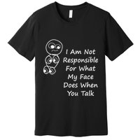 I Am Not Responsible For What My Face Does When You Talk Premium T-Shirt