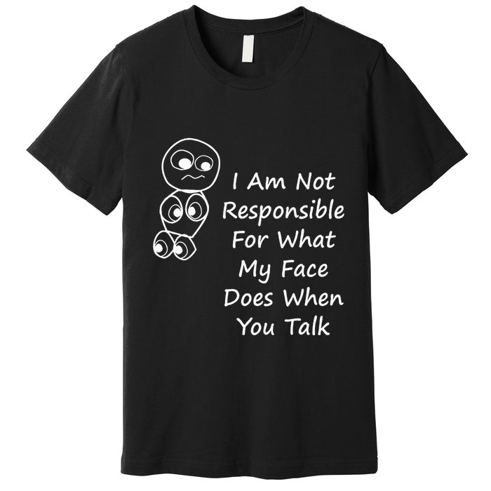 I Am Not Responsible For What My Face Does When You Talk Premium T-Shirt