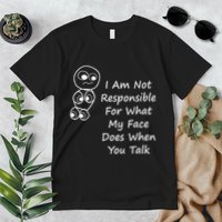 I Am Not Responsible For What My Face Does When You Talk Premium T-Shirt
