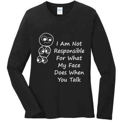 I Am Not Responsible For What My Face Does When You Talk Ladies Long Sleeve Shirt