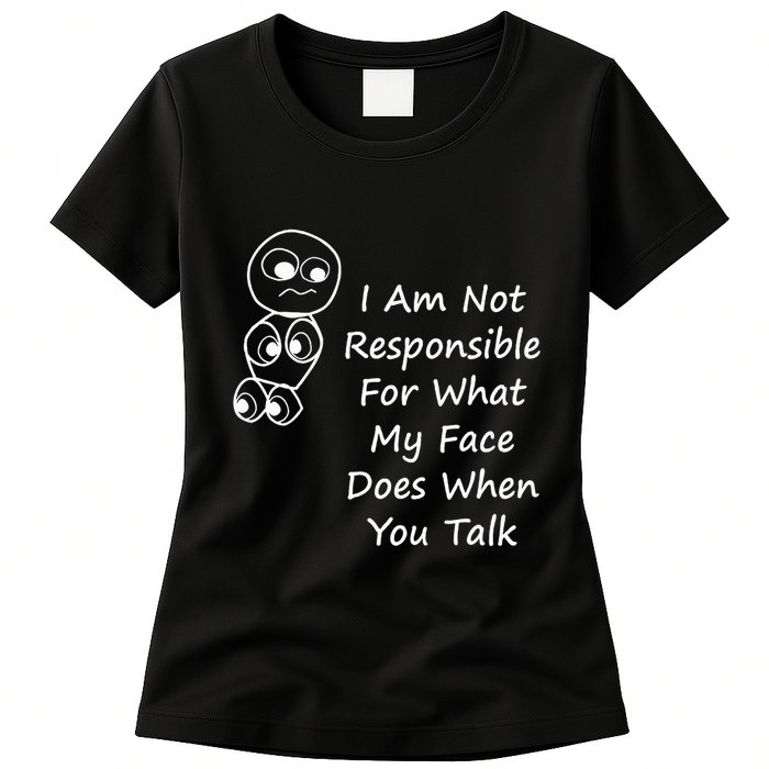 I Am Not Responsible For What My Face Does When You Talk Womens T-Shirt