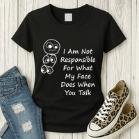 I Am Not Responsible For What My Face Does When You Talk Womens T-Shirt