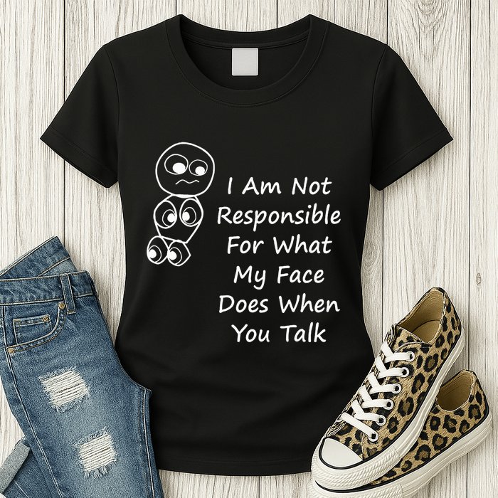 I Am Not Responsible For What My Face Does When You Talk Womens T-Shirt