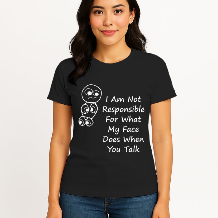 I Am Not Responsible For What My Face Does When You Talk Womens T-Shirt