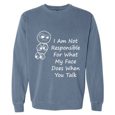 I Am Not Responsible For What My Face Does When You Talk Garment-Dyed Sweatshirt