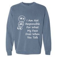 I Am Not Responsible For What My Face Does When You Talk Garment-Dyed Sweatshirt
