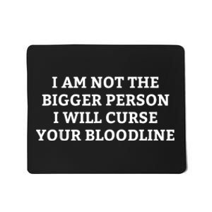 I Am Not The Bigger Person I Will Curse Your Bloodline Funny Mousepad