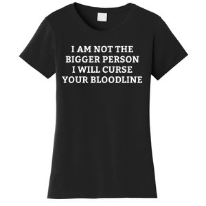 I Am Not The Bigger Person I Will Curse Your Bloodline Funny Women's T-Shirt