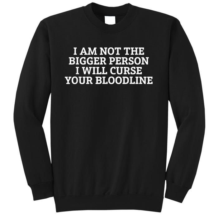 I Am Not The Bigger Person I Will Curse Your Bloodline Tall Sweatshirt