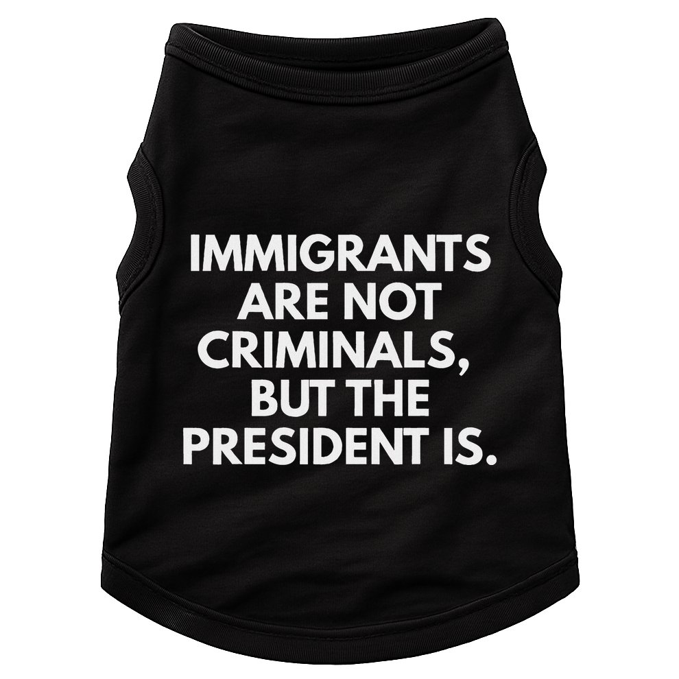 Immigrants Are Not Criminals But The President Is Doggie Tank