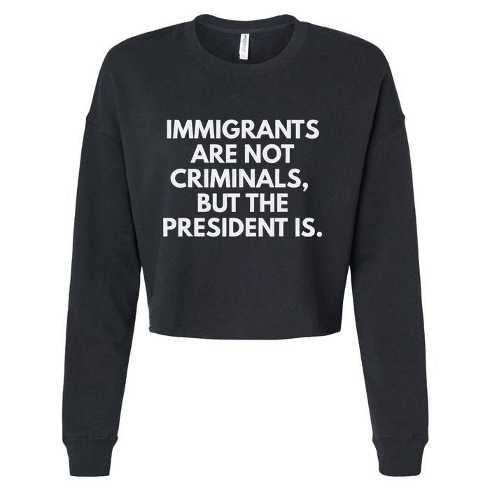 Immigrants Are Not Criminals But The President Is Cropped Pullover Crew