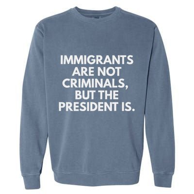 Immigrants Are Not Criminals But The President Is Garment-Dyed Sweatshirt