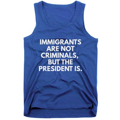 Immigrants Are Not Criminals But The President Is Tank Top