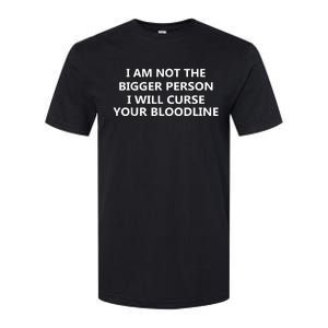 I Am Not The Bigger Person I Will Curse Your Bloodline Softstyle CVC T-Shirt