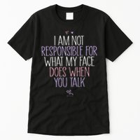 I Am Not Responsible For What My Face Does When You Talk Tall T-Shirt