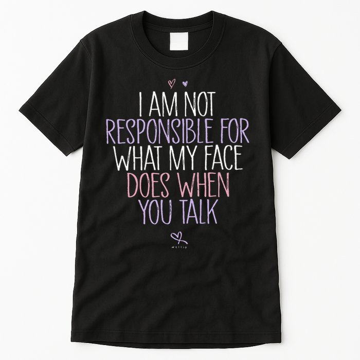 I Am Not Responsible For What My Face Does When You Talk Tall T-Shirt