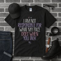 I Am Not Responsible For What My Face Does When You Talk Tall T-Shirt