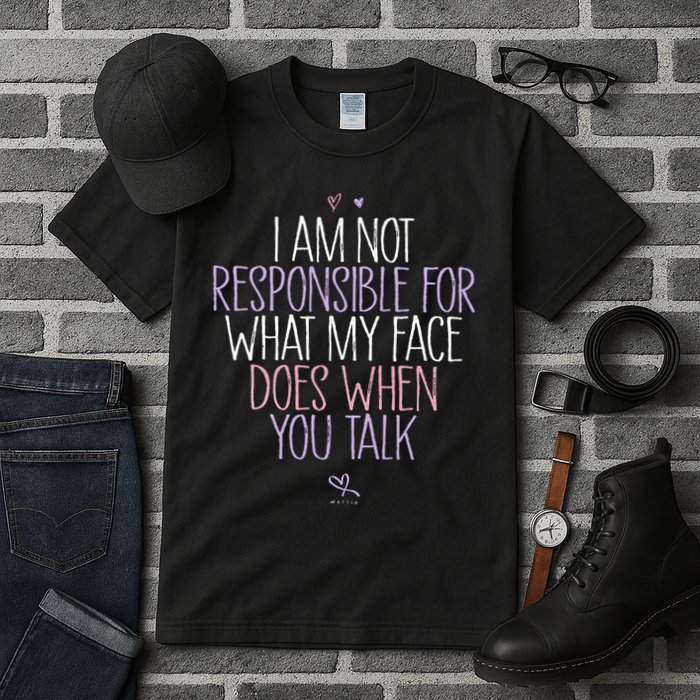 I Am Not Responsible For What My Face Does When You Talk Tall T-Shirt