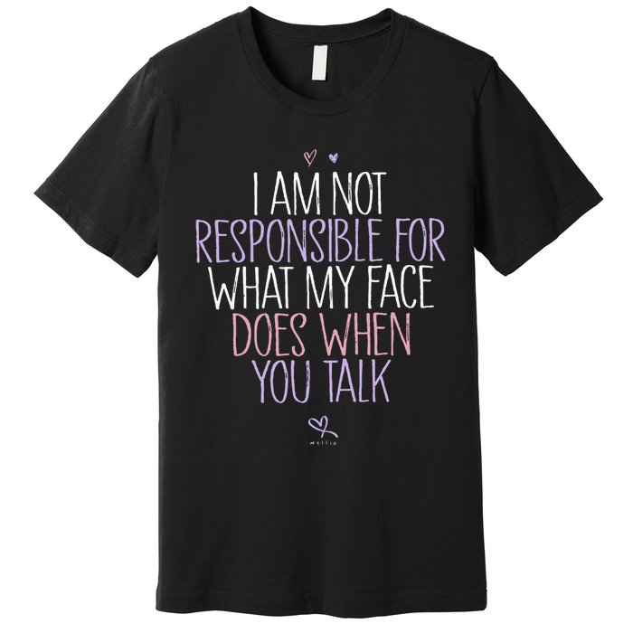 I Am Not Responsible For What My Face Does When You Talk Premium T-Shirt