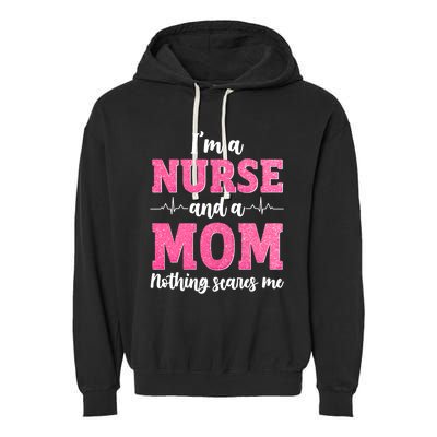 Im A Nurse And A Mom Nothings Scares Funny Nursing Mother Gift Garment-Dyed Fleece Hoodie