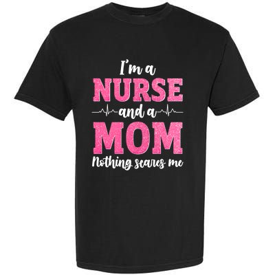 Im A Nurse And A Mom Nothings Scares Funny Nursing Mother Gift Garment-Dyed Heavyweight T-Shirt