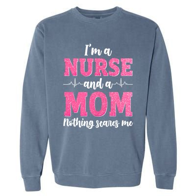 Im A Nurse And A Mom Nothings Scares Funny Nursing Mother Gift Garment-Dyed Sweatshirt