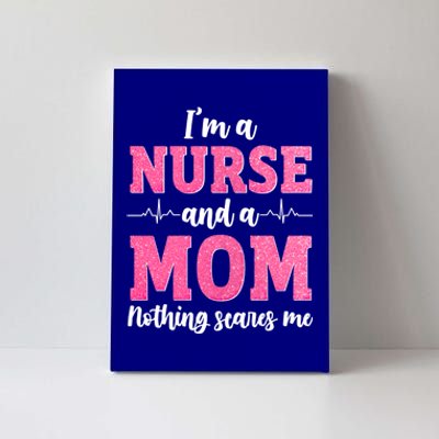 Im A Nurse And A Mom Nothings Scares Funny Nursing Mother Gift Canvas