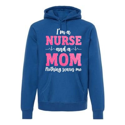 Im A Nurse And A Mom Nothings Scares Funny Nursing Mother Gift Premium Hoodie