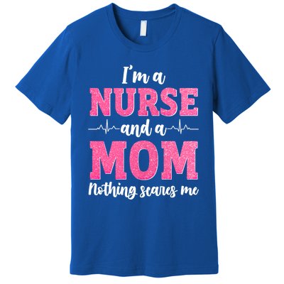 Im A Nurse And A Mom Nothings Scares Funny Nursing Mother Gift Premium T-Shirt