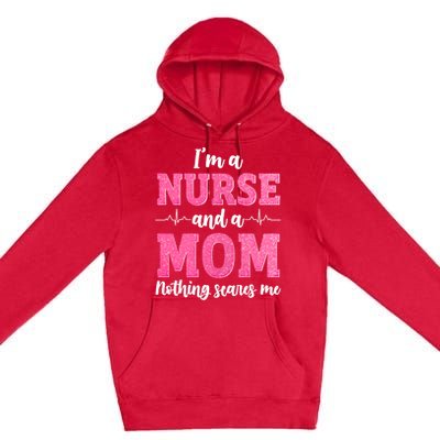 Im A Nurse And A Mom Nothings Scares Funny Nursing Mother Gift Premium Pullover Hoodie