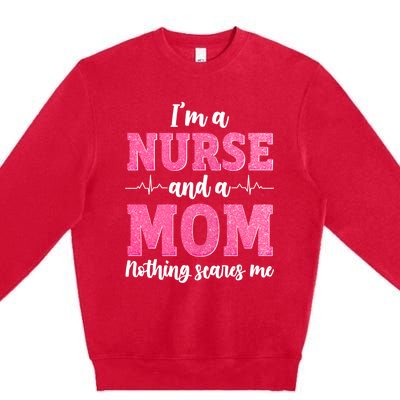 Im A Nurse And A Mom Nothings Scares Funny Nursing Mother Gift Premium Crewneck Sweatshirt