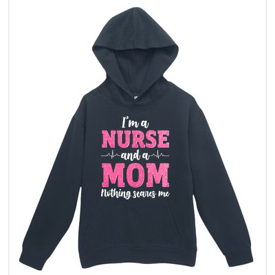 Im A Nurse And A Mom Nothings Scares Funny Nursing Mother Gift Urban Pullover Hoodie