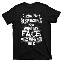 I Am Not Responsible For What My Face Does When You Talk T-Shirt