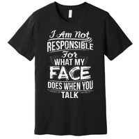 I Am Not Responsible For What My Face Does When You Talk Premium T-Shirt