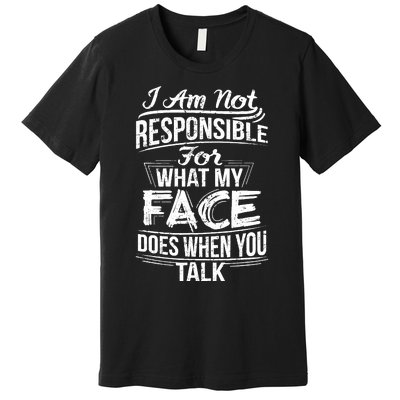 I Am Not Responsible For What My Face Does When You Talk Premium T-Shirt