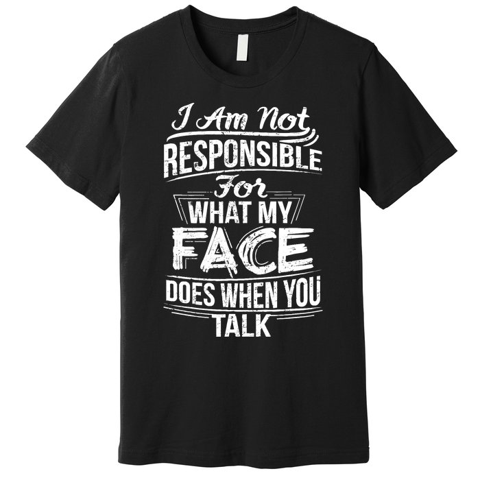 I Am Not Responsible For What My Face Does When You Talk Premium T-Shirt