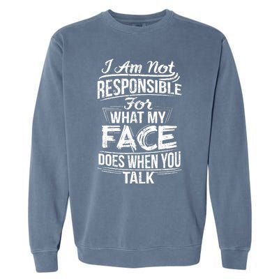 I Am Not Responsible For What My Face Does When You Talk Garment-Dyed Sweatshirt