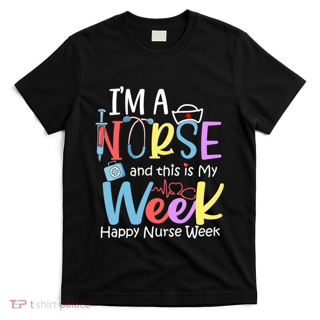 IM A Nurse And This Is My Week Happy Nurse Week T-Shirt